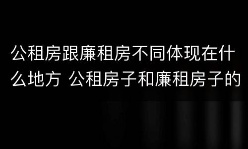 公租房跟廉租房不同体现在什么地方 公租房子和廉租房子的区别