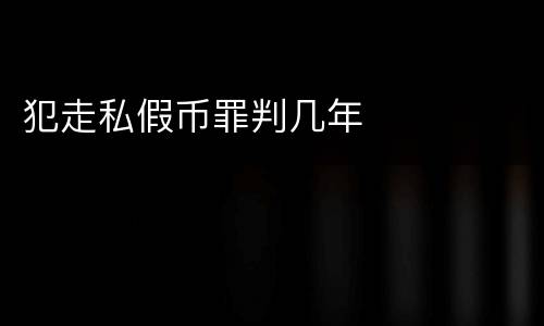 犯走私假币罪判几年