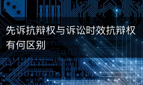 先诉抗辩权与诉讼时效抗辩权有何区别
