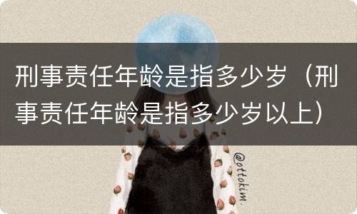 刑事责任年龄是指多少岁（刑事责任年龄是指多少岁以上）