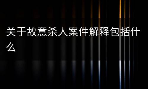 关于故意杀人案件解释包括什么