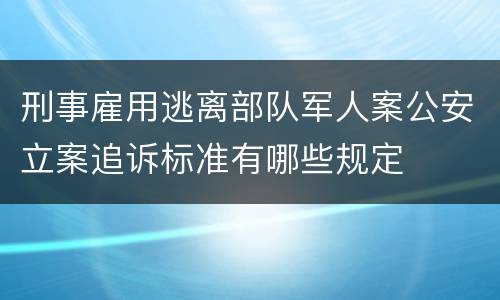 刑事雇用逃离部队军人案公安立案追诉标准有哪些规定
