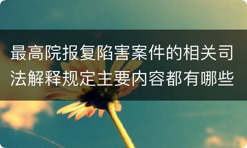 最高院报复陷害案件的相关司法解释规定主要内容都有哪些