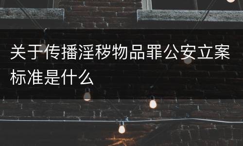 关于传播淫秽物品罪公安立案标准是什么