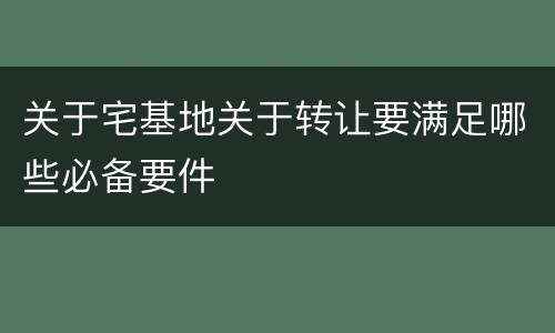 关于宅基地关于转让要满足哪些必备要件