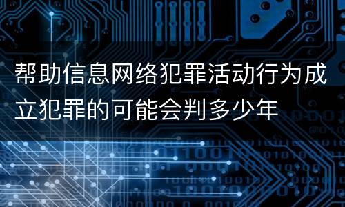 帮助信息网络犯罪活动行为成立犯罪的可能会判多少年