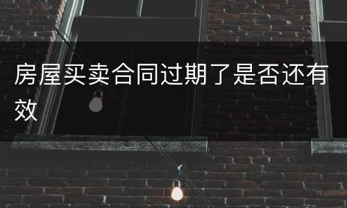 房屋买卖合同过期了是否还有效
