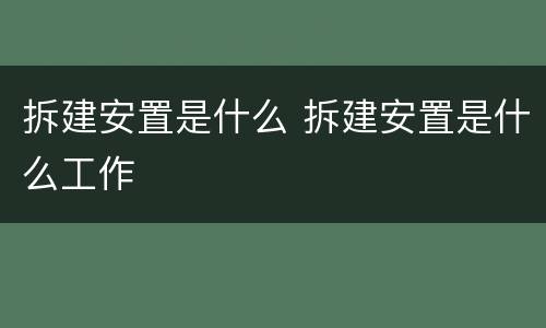拆建安置是什么 拆建安置是什么工作