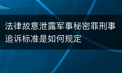 法律故意泄露军事秘密罪刑事追诉标准是如何规定