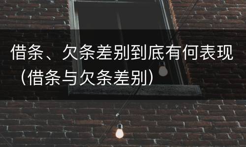借条、欠条差别到底有何表现（借条与欠条差别）
