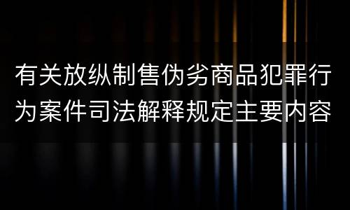 有关放纵制售伪劣商品犯罪行为案件司法解释规定主要内容