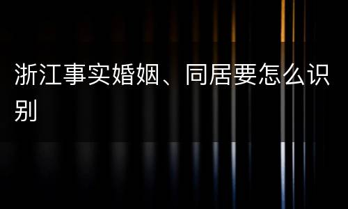 浙江事实婚姻、同居要怎么识别