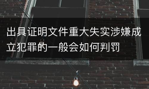 出具证明文件重大失实涉嫌成立犯罪的一般会如何判罚
