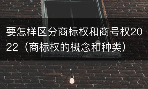 要怎样区分商标权和商号权2022（商标权的概念和种类）