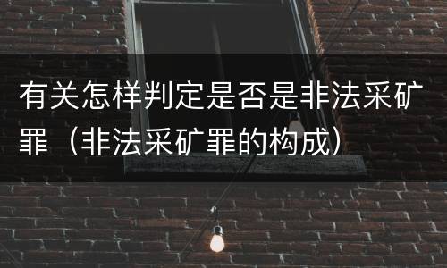 有关怎样判定是否是非法采矿罪（非法采矿罪的构成）