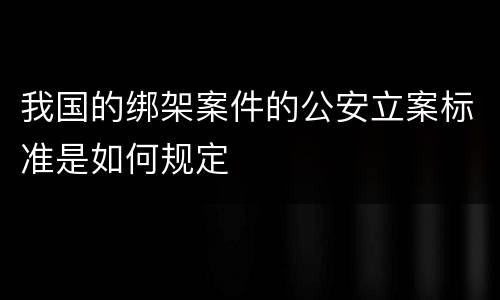 我国的绑架案件的公安立案标准是如何规定