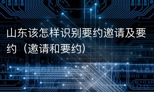 山东该怎样识别要约邀请及要约（邀请和要约）