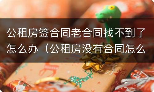 公租房签合同老合同找不到了怎么办（公租房没有合同怎么办）