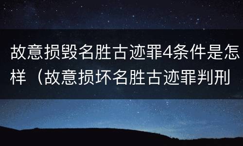 故意损毁名胜古迹罪4条件是怎样（故意损坏名胜古迹罪判刑）