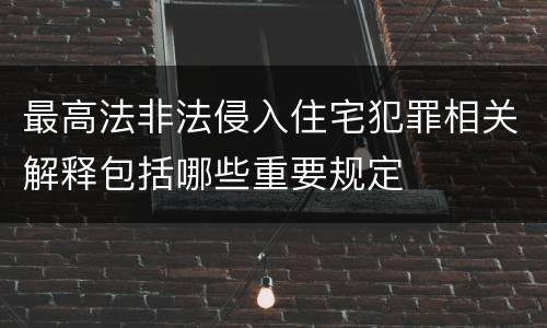 最高法非法侵入住宅犯罪相关解释包括哪些重要规定