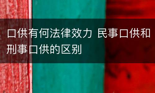 口供有何法律效力 民事口供和刑事口供的区别