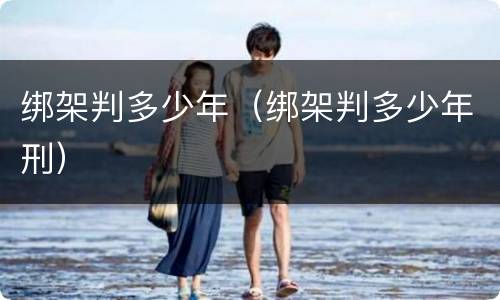绑架判多少年（绑架判多少年刑）