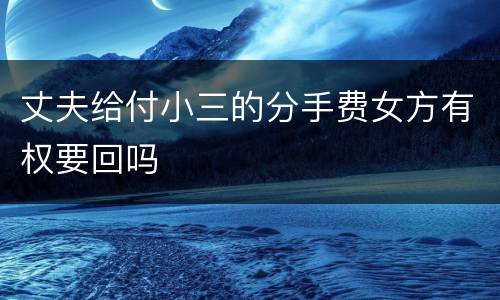 丈夫给付小三的分手费女方有权要回吗