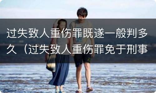 过失致人重伤罪既遂一般判多久（过失致人重伤罪免于刑事处罚）