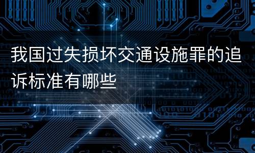 我国过失损坏交通设施罪的追诉标准有哪些