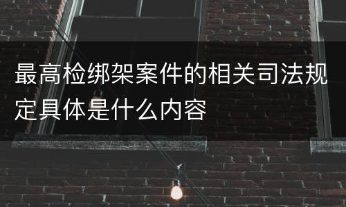 最高检绑架案件的相关司法规定具体是什么内容