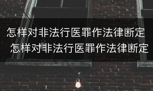 怎样对非法行医罪作法律断定 怎样对非法行医罪作法律断定