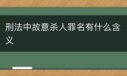 刑法中故意杀人罪名有什么含义