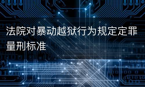 法院对暴动越狱行为规定定罪量刑标准