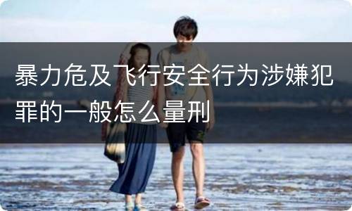 暴力危及飞行安全行为涉嫌犯罪的一般怎么量刑