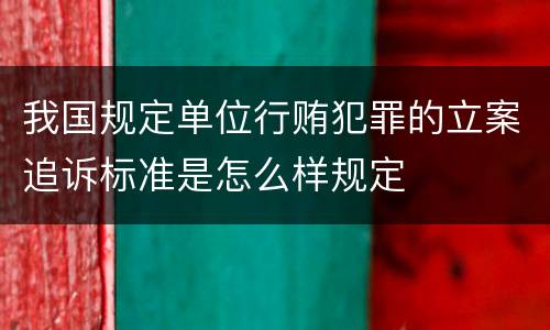 我国规定单位行贿犯罪的立案追诉标准是怎么样规定