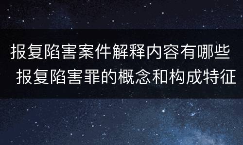 报复陷害案件解释内容有哪些 报复陷害罪的概念和构成特征