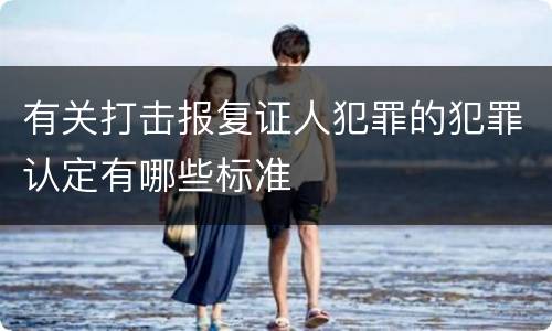 有关打击报复证人犯罪的犯罪认定有哪些标准