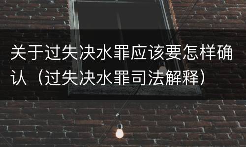 关于过失决水罪应该要怎样确认（过失决水罪司法解释）