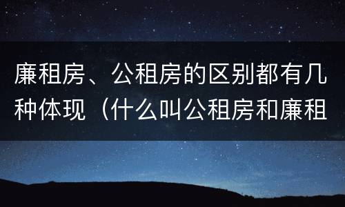 廉租房、公租房的区别都有几种体现（什么叫公租房和廉租房）