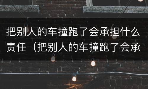 把别人的车撞跑了会承担什么责任（把别人的车撞跑了会承担什么责任和义务）