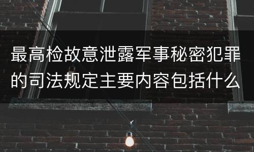 最高检故意泄露军事秘密犯罪的司法规定主要内容包括什么