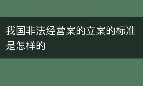 我国非法经营案的立案的标准是怎样的