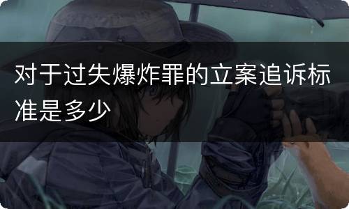 对于过失爆炸罪的立案追诉标准是多少
