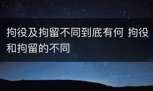 拘役及拘留不同到底有何 拘役和拘留的不同
