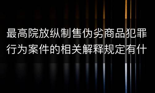 最高院放纵制售伪劣商品犯罪行为案件的相关解释规定有什么重要内容