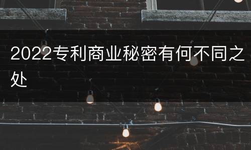 2022专利商业秘密有何不同之处