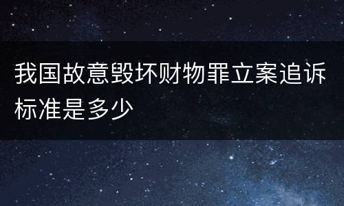 我国故意毁坏财物罪立案追诉标准是多少