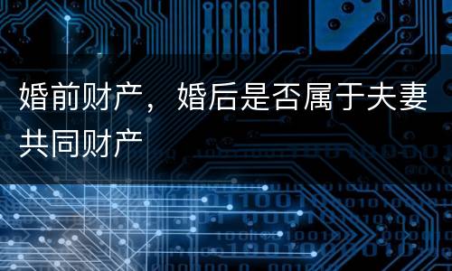 婚前财产，婚后是否属于夫妻共同财产