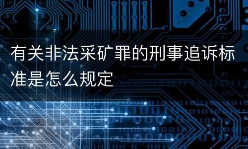 有关非法采矿罪的刑事追诉标准是怎么规定