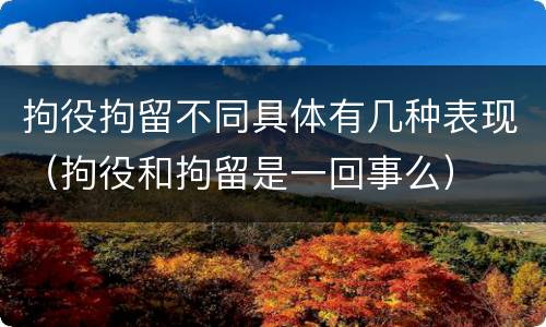 拘役拘留不同具体有几种表现（拘役和拘留是一回事么）